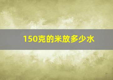 150克的米放多少水