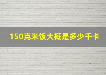 150克米饭大概是多少千卡