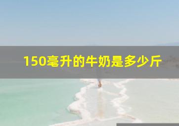 150毫升的牛奶是多少斤