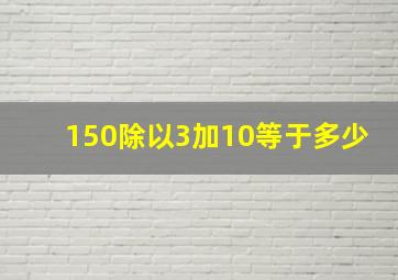 150除以3加10等于多少