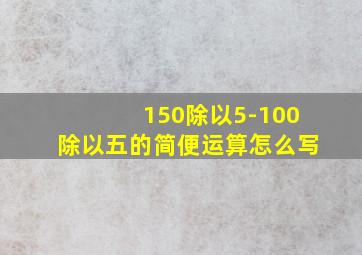 150除以5-100除以五的简便运算怎么写