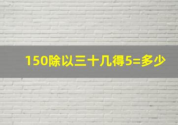 150除以三十几得5=多少