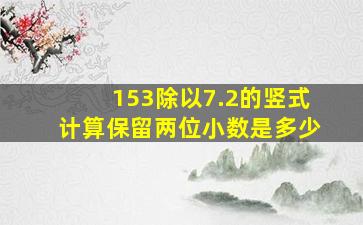 153除以7.2的竖式计算保留两位小数是多少