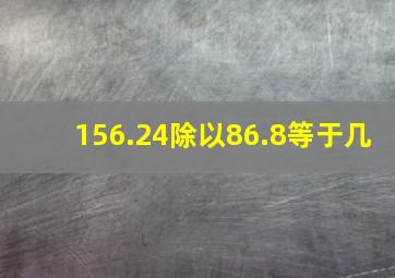 156.24除以86.8等于几