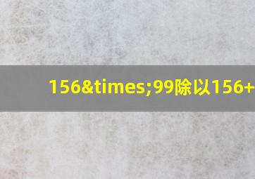 156×99除以156+256