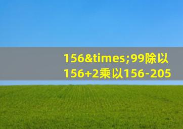 156×99除以156+2乘以156-205