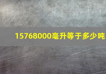 15768000毫升等于多少吨