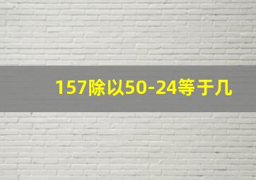 157除以50-24等于几