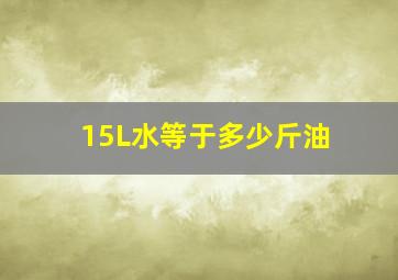 15L水等于多少斤油