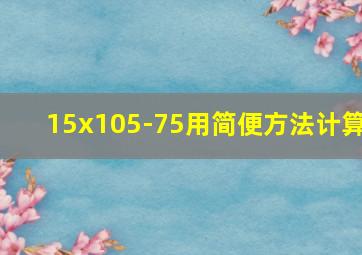 15x105-75用简便方法计算