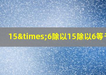 15×6除以15除以6等于几