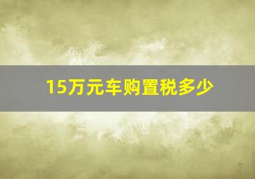 15万元车购置税多少