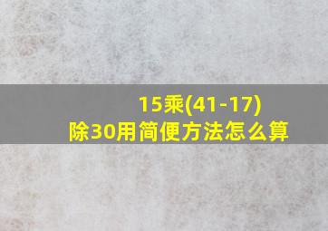 15乘(41-17)除30用简便方法怎么算