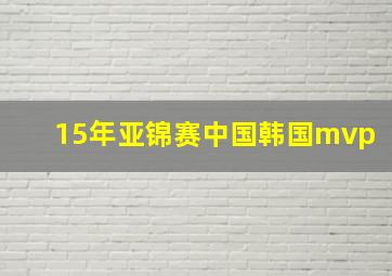 15年亚锦赛中国韩国mvp