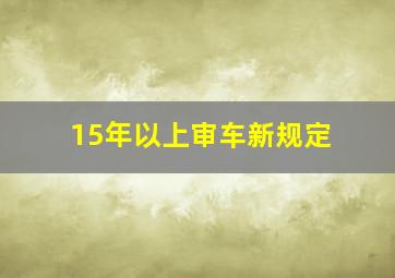 15年以上审车新规定