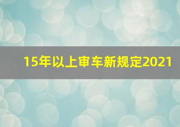 15年以上审车新规定2021