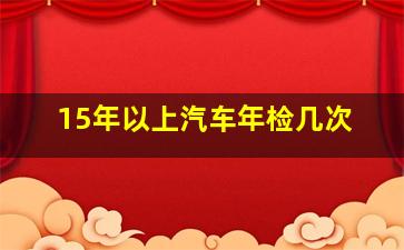 15年以上汽车年检几次