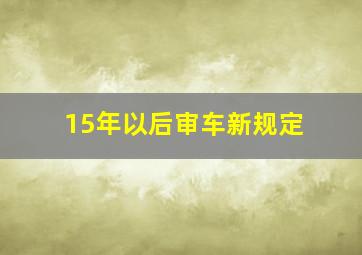 15年以后审车新规定