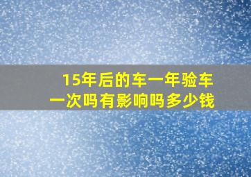 15年后的车一年验车一次吗有影响吗多少钱