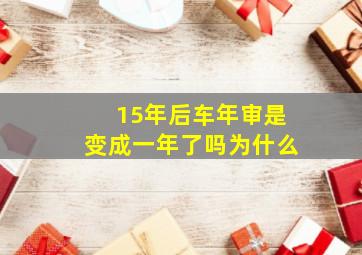 15年后车年审是变成一年了吗为什么