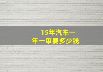 15年汽车一年一审要多少钱