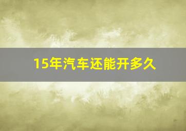 15年汽车还能开多久