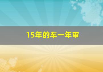 15年的车一年审