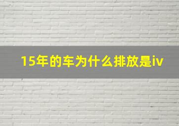 15年的车为什么排放是iv