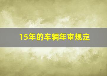 15年的车辆年审规定