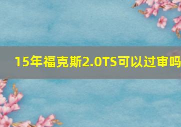 15年福克斯2.0TS可以过审吗