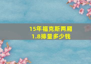 15年福克斯两厢1.8排量多少钱