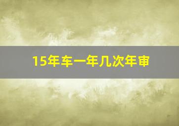 15年车一年几次年审