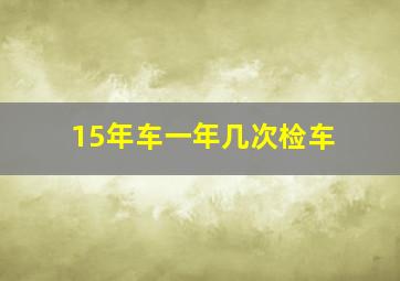 15年车一年几次检车