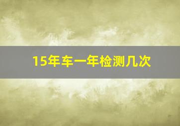 15年车一年检测几次