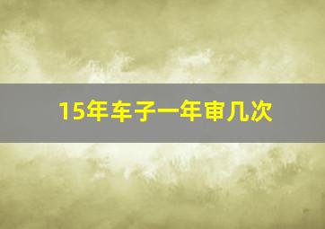 15年车子一年审几次