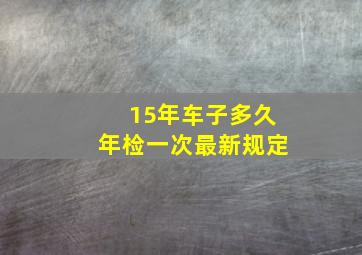 15年车子多久年检一次最新规定