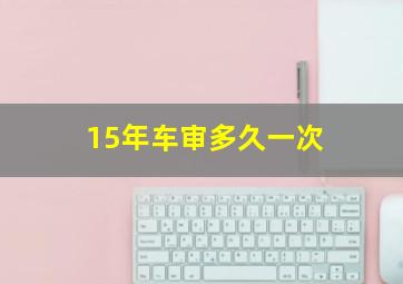 15年车审多久一次