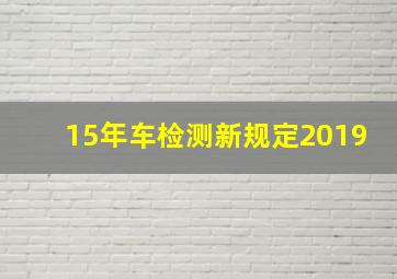 15年车检测新规定2019