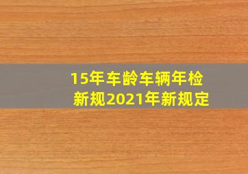 15年车龄车辆年检新规2021年新规定