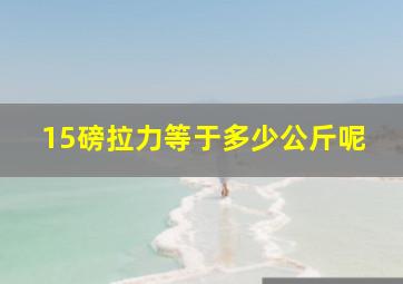 15磅拉力等于多少公斤呢