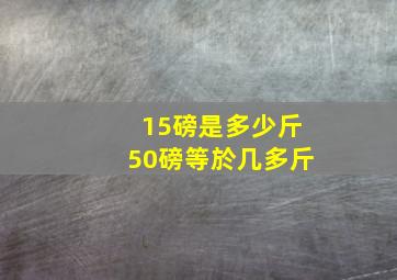 15磅是多少斤50磅等於几多斤