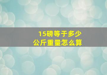 15磅等于多少公斤重量怎么算