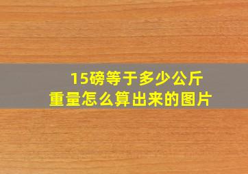 15磅等于多少公斤重量怎么算出来的图片