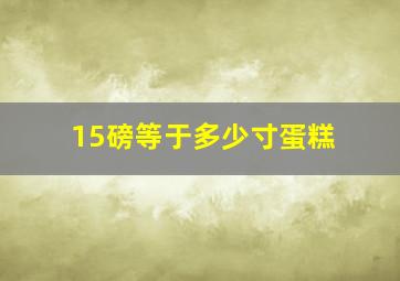 15磅等于多少寸蛋糕