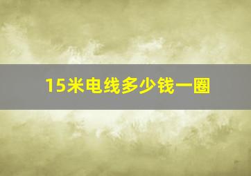 15米电线多少钱一圈