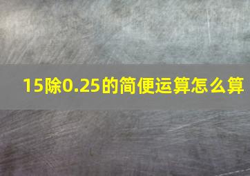 15除0.25的简便运算怎么算