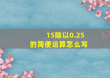 15除以0.25的简便运算怎么写