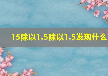 15除以1.5除以1.5发现什么