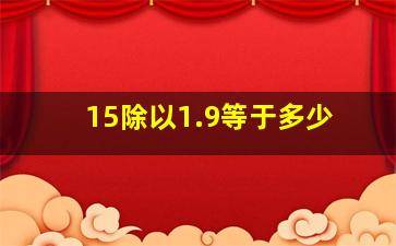 15除以1.9等于多少