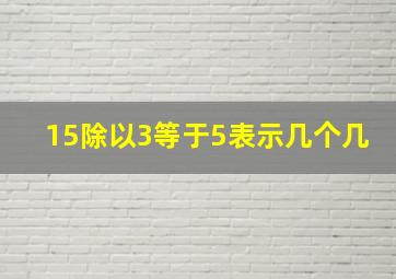 15除以3等于5表示几个几